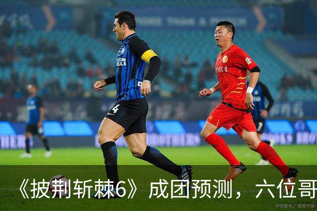 《披荆斩棘6》成团预测，六位哥哥基本上稳了，剩下是七进六