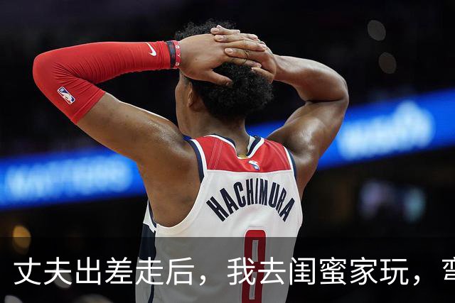 丈夫出差走后，我去闺蜜家玩，弯腰捡东西的时，看见我老公在床下
