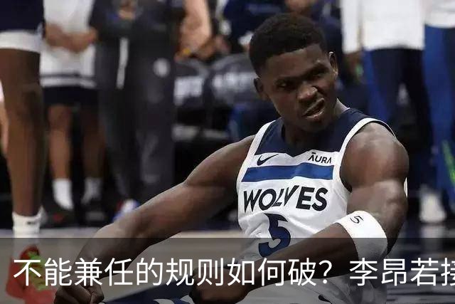 不能兼任的规则如何破？李昂若接手男篮可学郭士强 但他绝非首选
