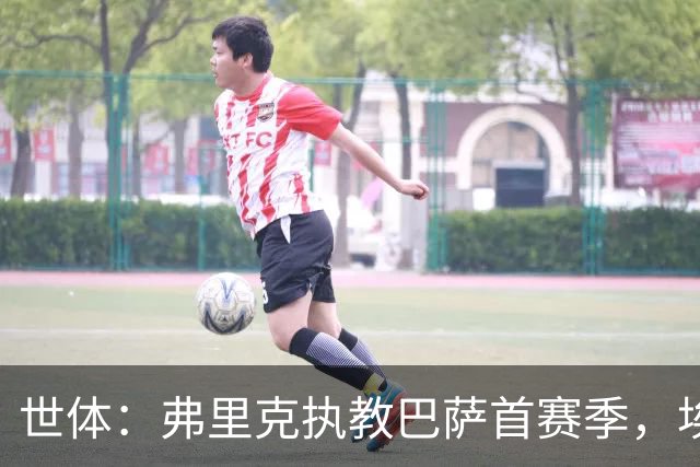 世体：弗里克执教巴萨首赛季，埃尔南德斯国家德比漏判皇马手球