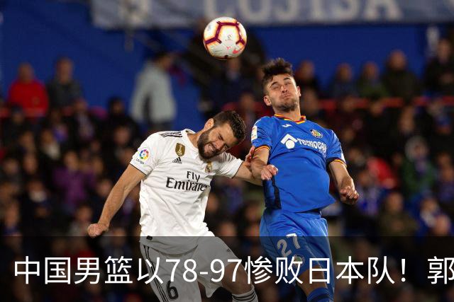 中国男篮以78-97惨败日本队！郭士强战术死板，被喊下课