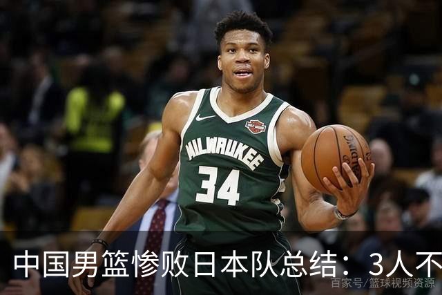中国男篮惨败日本队总结：3人不能用，4人需调整，3人该召回