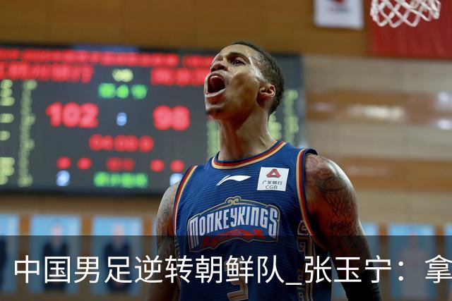 中国男足逆转朝鲜队 张玉宁：拿下这场比赛是对每位球员的肯定