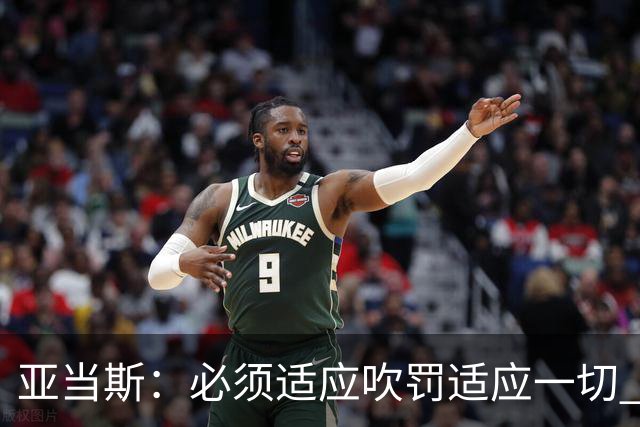 亚当斯：必须适应吹罚适应一切 我对我们球队的能力有信心！