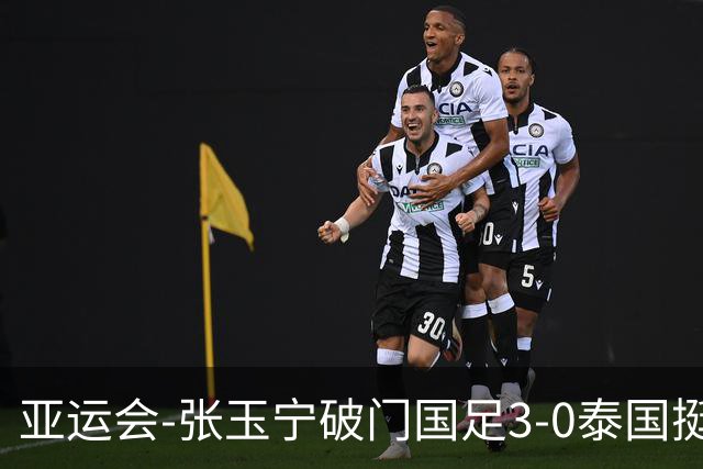 亚运会-张玉宁破门国足3-0泰国挺进4强 半决赛将对阵韩国