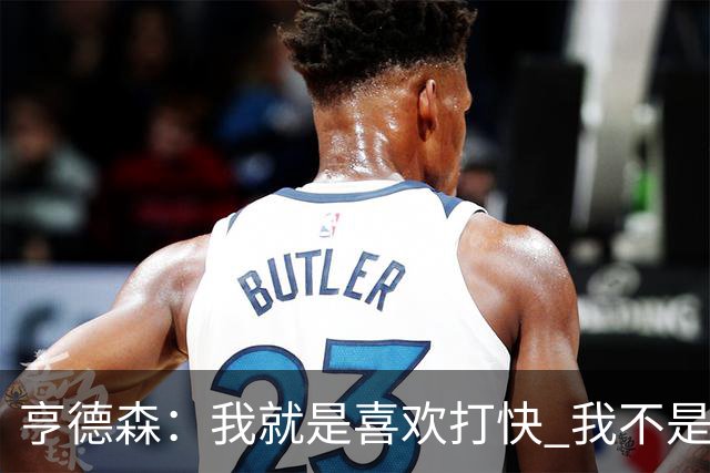 亨德森：我就是喜欢打快 我不是那种慢节奏的后卫！