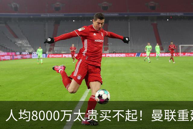 人均8000万太贵买不起！曼联重建防线不再只签英超球员，5500万铁卫成目标