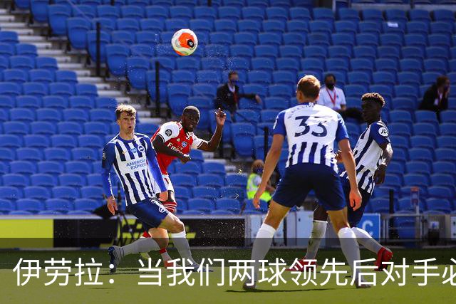 伊劳拉：当我们两球领先后对手必须冒险，我们的防守做得不错