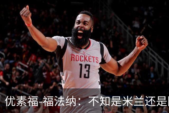 优素福-福法纳：不知是米兰还是阿莫林不想要我