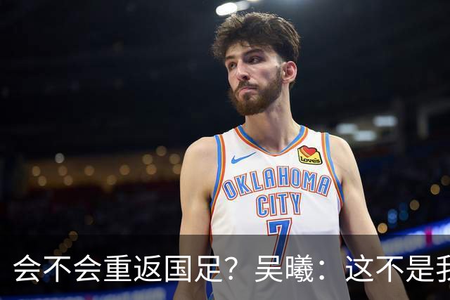 会不会重返国足？吴曦：这不是我现在需要考虑的问题