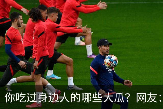 你吃过身边人的哪些大瓜？网友：最后这个有点绕，我缓缓