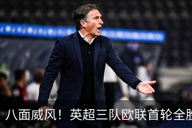 八面威风！英超三队欧联首轮全胜，上周五队欧冠首轮全胜