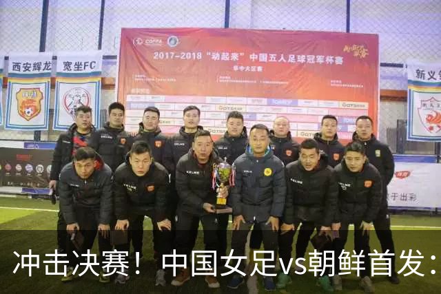 冲击决赛！中国女足vs朝鲜首发：王霜、乌日古木拉、邵子钦先发