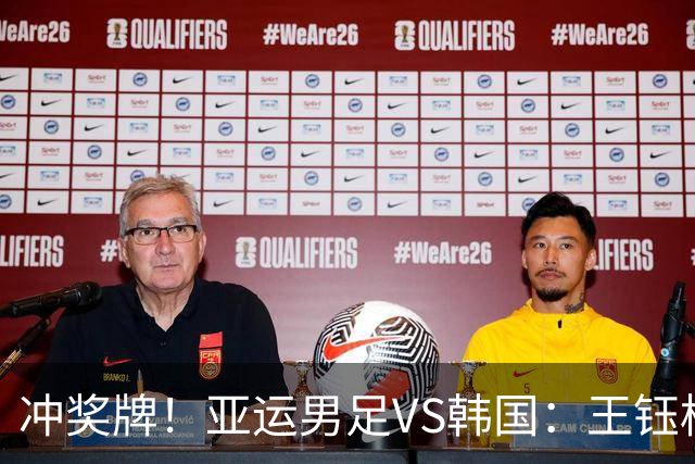 冲奖牌！亚运男足VS韩国：王钰栋大概率替补，首发锋线或巨变！