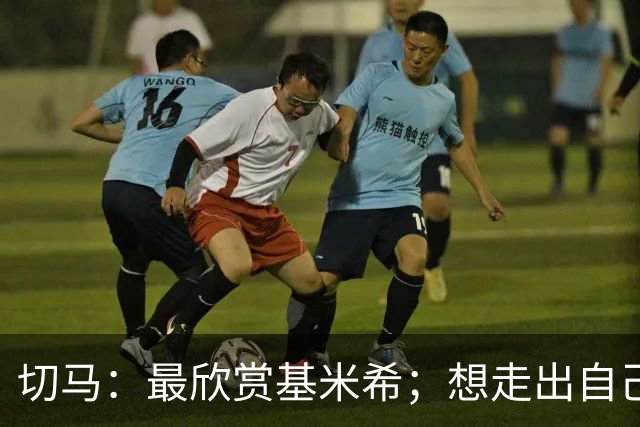 切马：最欣赏基米希；想走出自己的路而不是被叫下一个罗德里