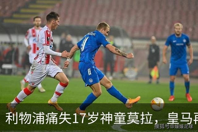 利物浦痛失17岁神童莫拉，皇马再度截胡成传统艺能？