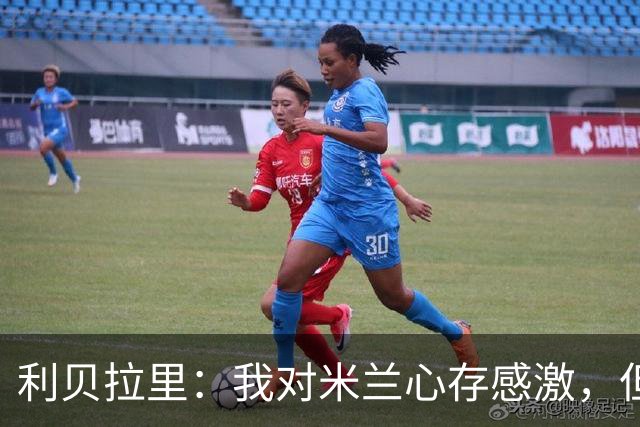 利贝拉里：我对米兰心存感激，但离开米兰去意乙是正确的选择