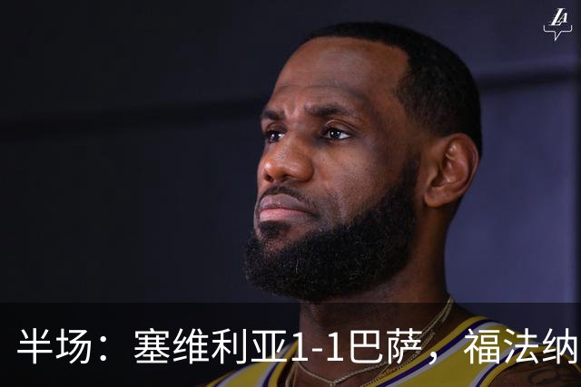 半场：塞维利亚1-1巴萨，福法纳破门，拉菲尼亚扳平