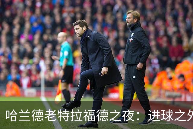 哈兰德老特拉福德之夜：进球之外更关键的领袖担当