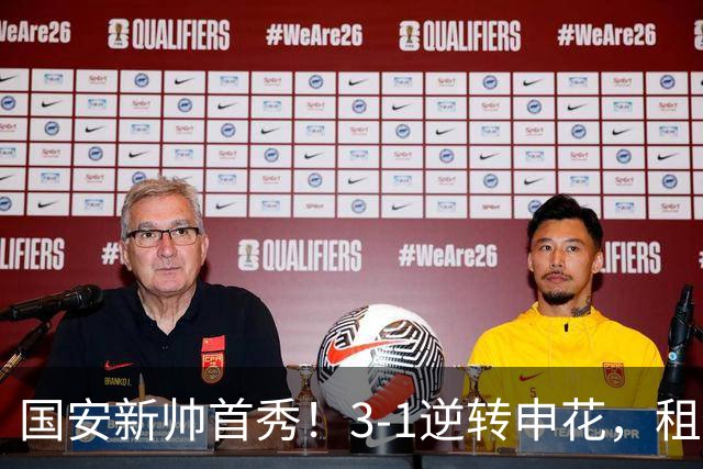 国安新帅首秀！3-1逆转申花，租借小将帽子戏法，明年能否转正？