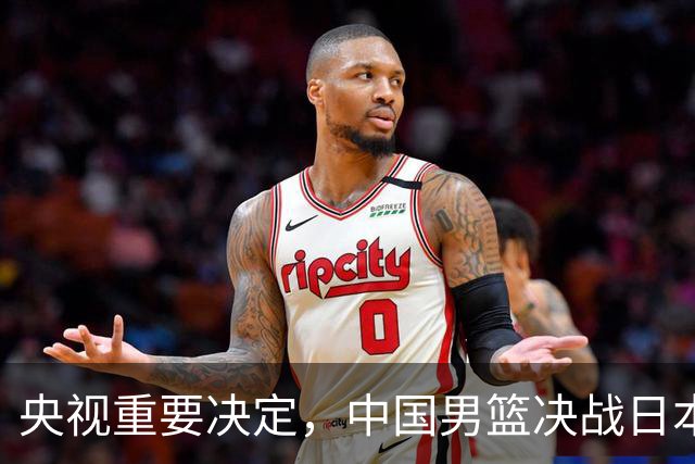 央视重要决定，中国男篮决战日本队大调整，能赢40绝不赢20分