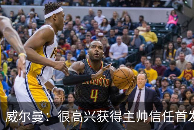 威尔曼：很高兴获得主帅信任首发出战，我们本可以进更多球