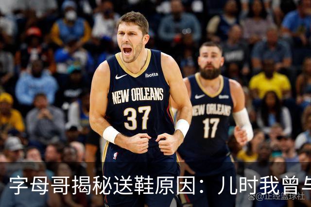 字母哥揭秘送鞋原因：儿时我曾与哥哥共用一双球鞋