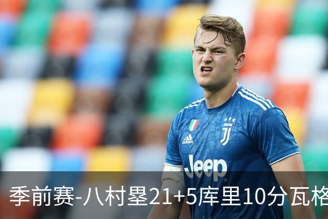 季前赛-八村塁21+5库里10分瓦格勒15+6 快船险胜勇士