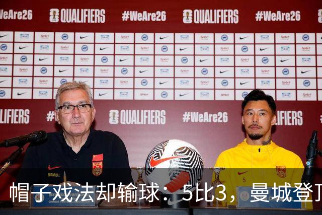帽子戏法却输球：5比3，曼城登顶夜他带走比赛用球