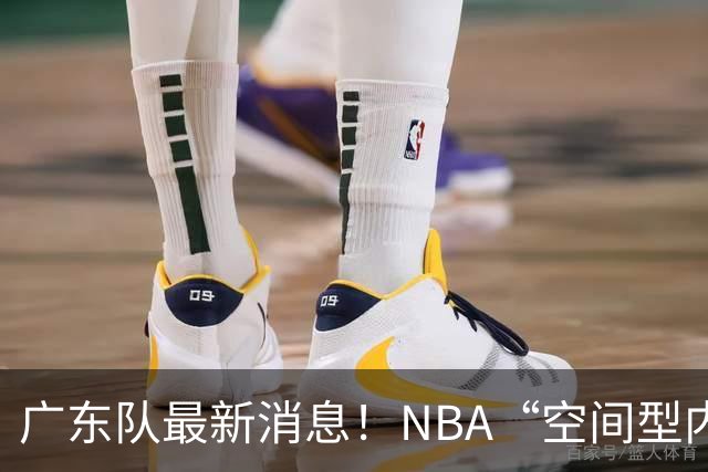 广东队最新消息！NBA“空间型内线”有望加盟，保底总决赛了