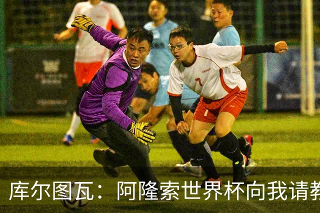 库尔图瓦：阿隆索世界杯向我请教了一些事；遗憾他在皇马不太顺利