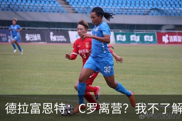 德拉富恩特：C罗离营？我不了解相关信息，无法评价