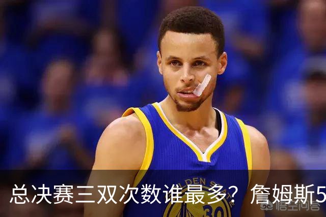 总决赛三双次数谁最多？詹姆斯55场11次，第三名竟然是格林