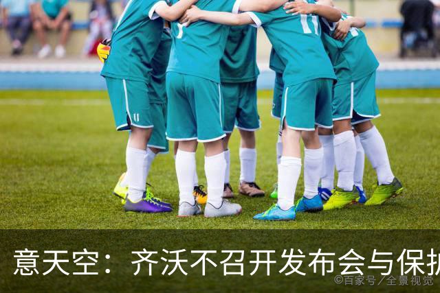 意天空：齐沃不召开发布会与保护何马无关，决定由俱乐部做出