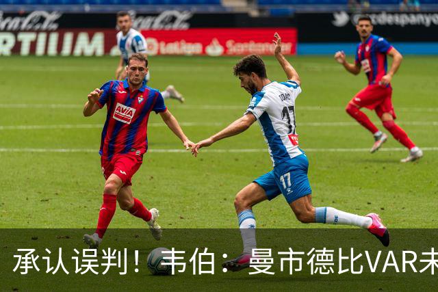 承认误判！韦伯：曼市德比VAR未识别恩佐越位犯规，我对此很失望
