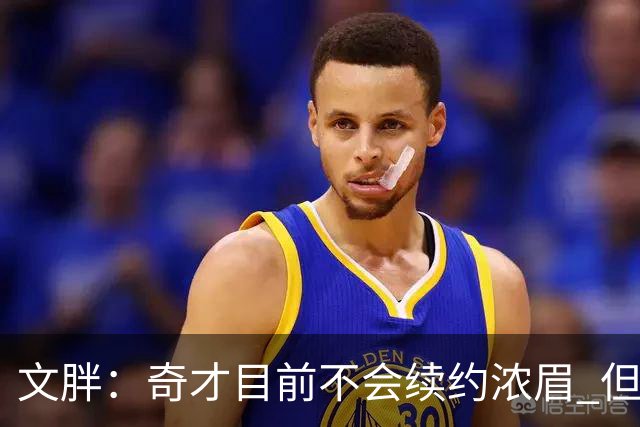 文胖：奇才目前不会续约浓眉 但希望他新赛季打出出色表现