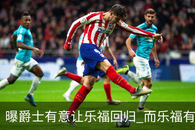 曝爵士有意让乐福回归 而乐福有强烈意愿加盟争冠球队