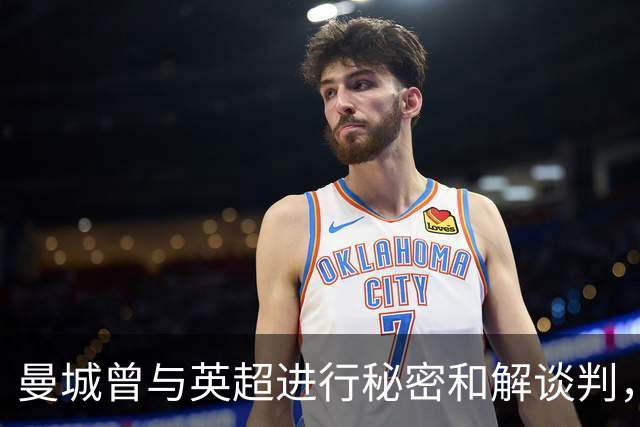 曼城曾与英超进行"秘密和解谈判"，双方未能达成一致