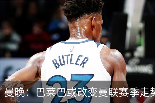 曼晚：巴莱巴或改变曼联赛季走势