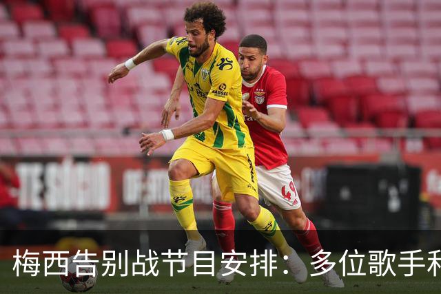 梅西告别战节目安排：多位歌手和乐队表演，赛后有无人机和烟火秀