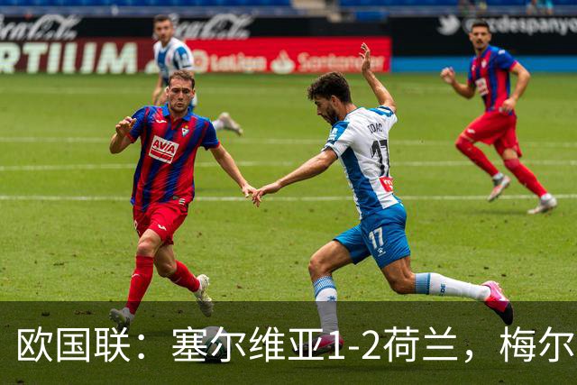 欧国联：塞尔维亚1-2荷兰，梅尔丁克双响，加克波伤退