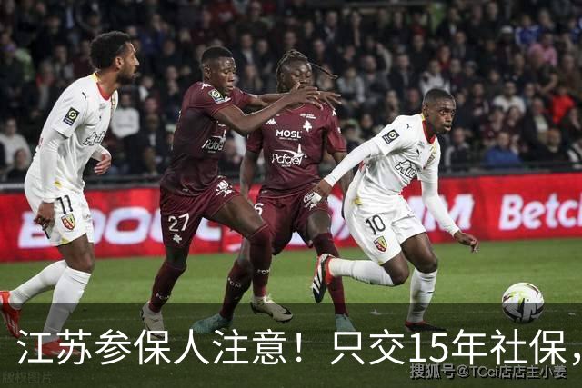 江苏参保人注意！只交15年社保，退休待遇要清楚