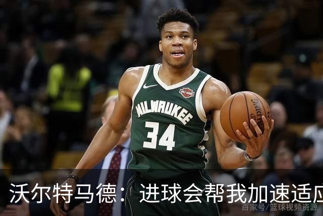 沃尔特马德：进球会帮我加速适应，并且帮我建立强大的自信心