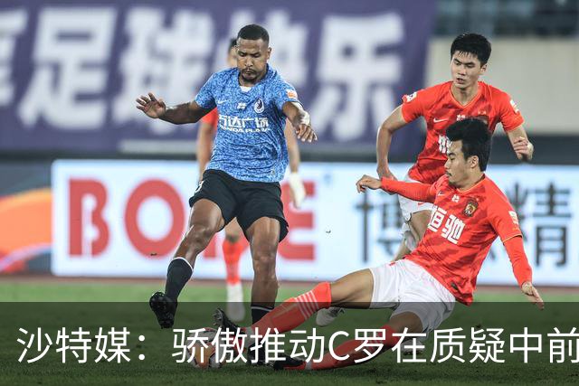 沙特媒：骄傲推动C罗在质疑中前进，也让他正亲手毁掉自己的传奇