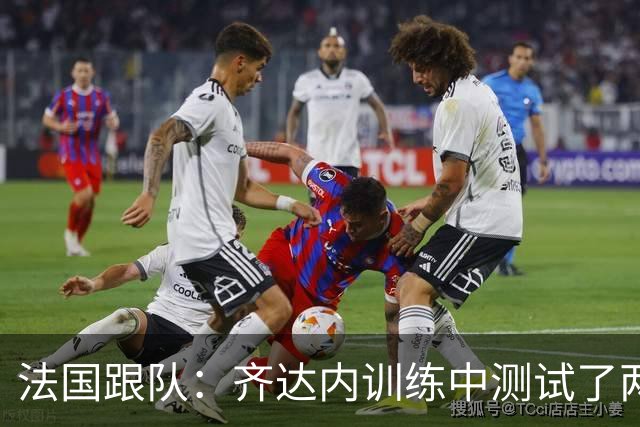 法国跟队：齐达内训练中测试了两套阵容，姆巴佩因流感缺席