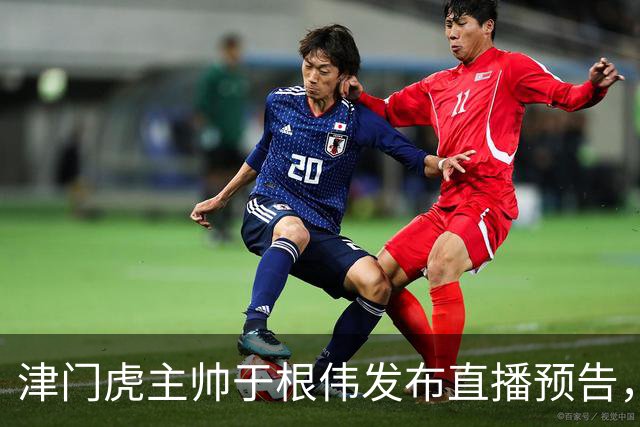 津门虎主帅于根伟发布直播预告，将在9月18日晚20:00开启直播