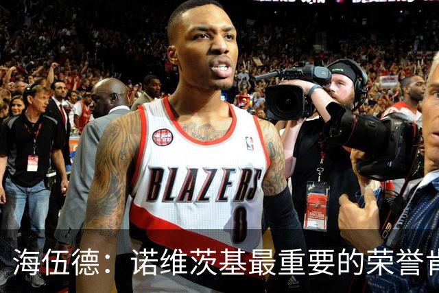 海伍德：诺维茨基最重要的荣誉肯定是击败詹韦夺冠 而不是MVP