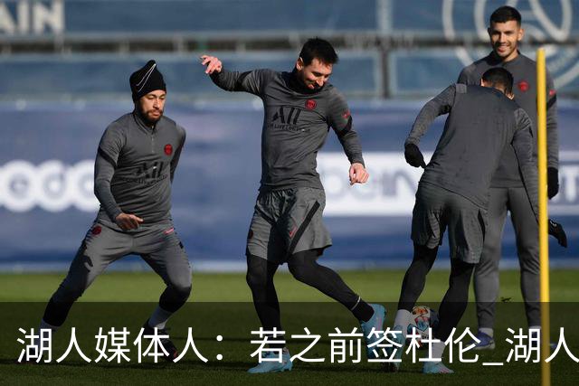 湖人媒体人：若之前签杜伦 湖人可能无法同时拿下马穆或格莱姆斯