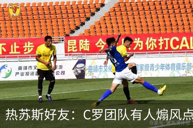 热苏斯好友：C罗团队有人煽风点火，是导致局势恶化的罪魁祸首