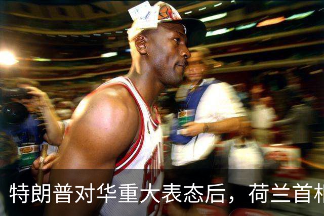 特朗普对华重大表态后，荷兰首相向特朗普喊话，强调对华一件事